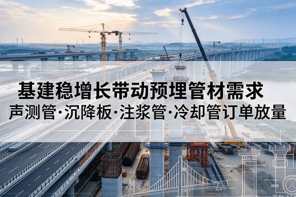 伊金霍洛旗基建稳增长带动预埋监测管材需求，声测管、沉降板、注浆管订单持续放量